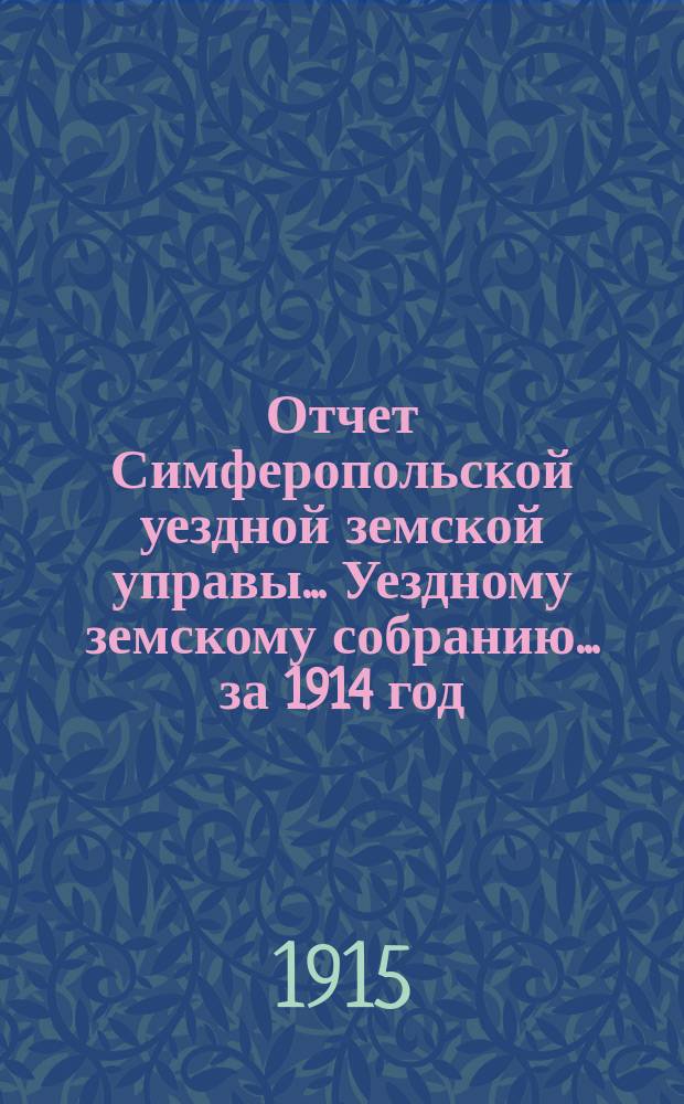 Отчет Симферопольской уездной земской управы... Уездному земскому собранию... за 1914 год