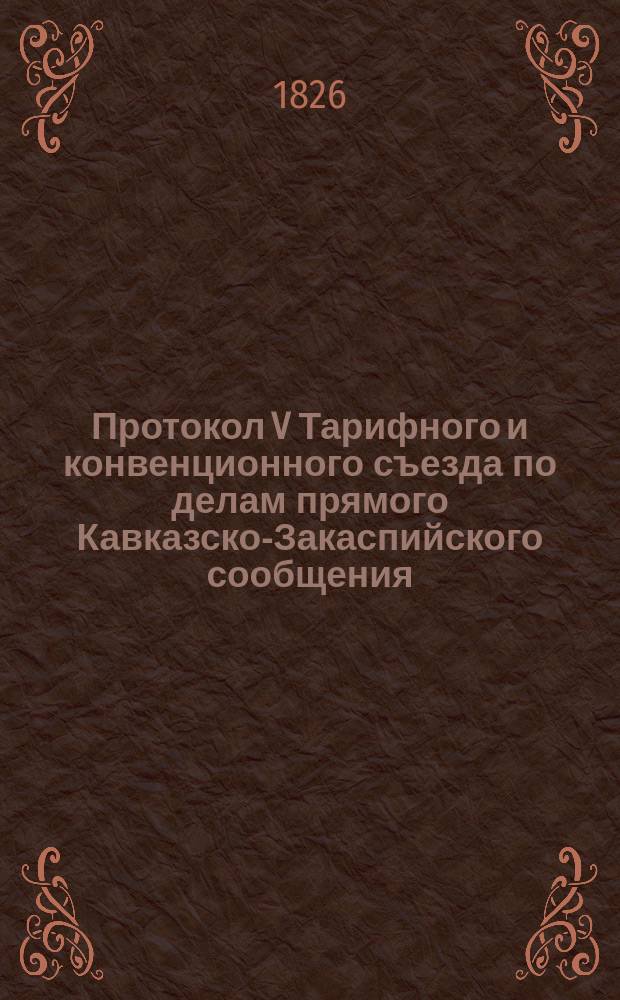Протокол V Тарифного и конвенционного съезда по делам прямого Кавказско-Закаспийского сообщения, состоявшегося в С.-Петербурге... ... 17 и 18 марта 1898 года