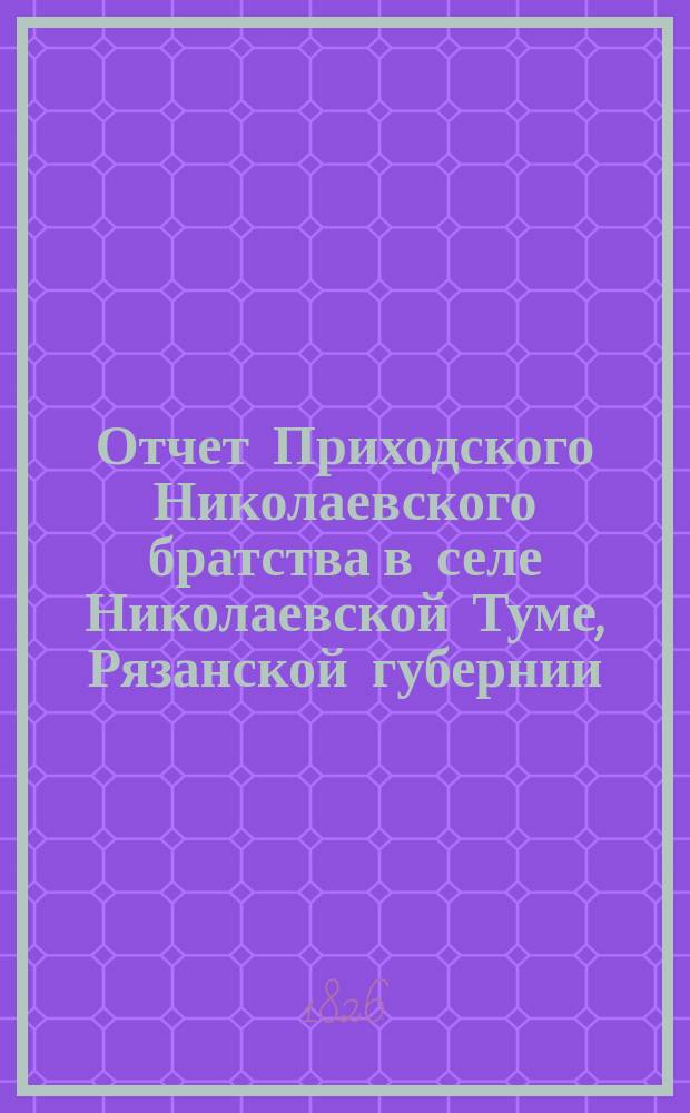 Отчет Приходского Николаевского братства в селе Николаевской Туме, Рязанской губернии... ... в 1906 г.
