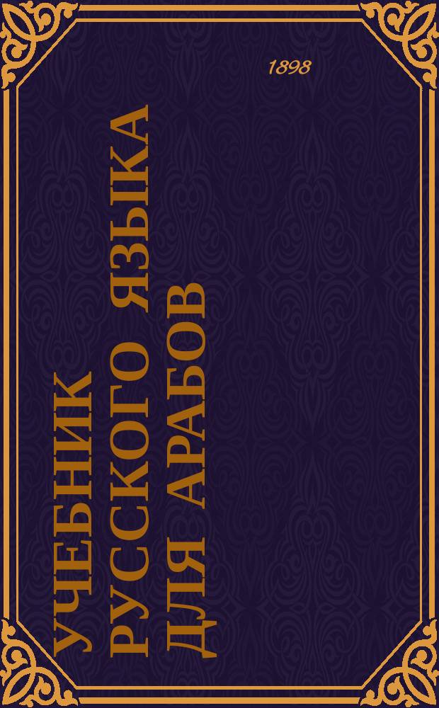 Учебник русского языка для арабов : Пособие при разговорных уроках. Ч. 1-