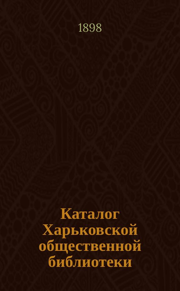 Каталог Харьковской общественной библиотеки : Т. 1-. Т. 1