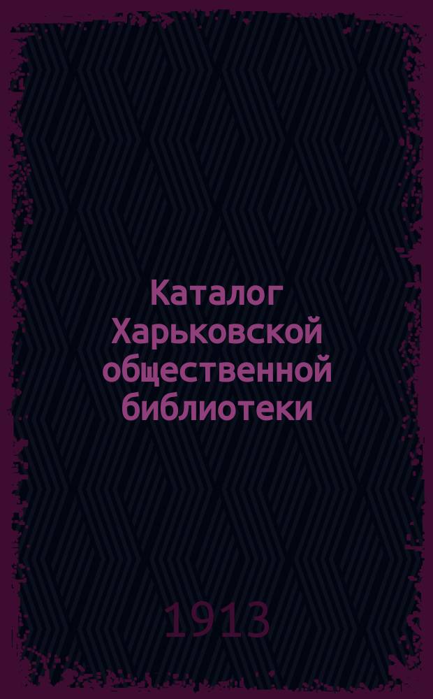 Каталог Харьковской общественной библиотеки : Т. 1-. Т. 4