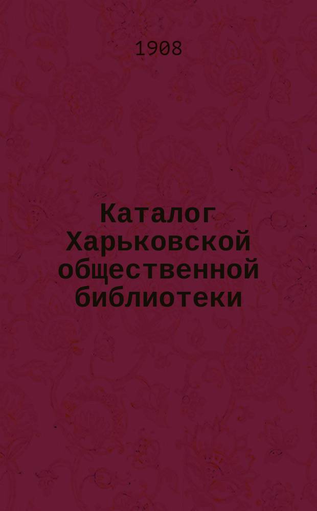 Каталог Харьковской общественной библиотеки : Т. 1-. Т. 3