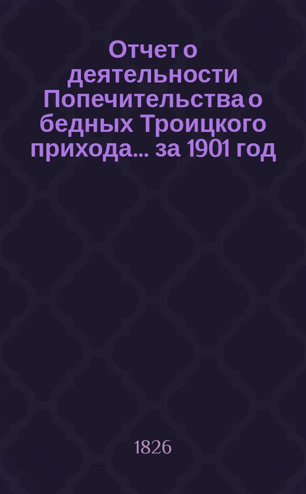 Отчет о деятельности Попечительства о бедных Троицкого прихода... ... за 1901 год
