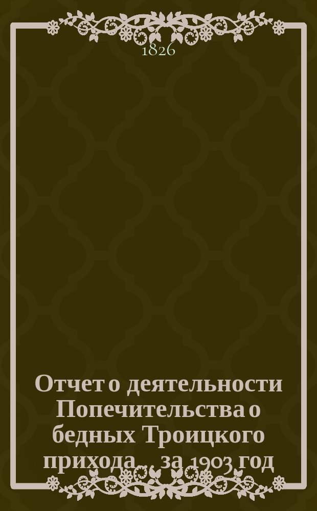 Отчет о деятельности Попечительства о бедных Троицкого прихода... ... за 1903 год
