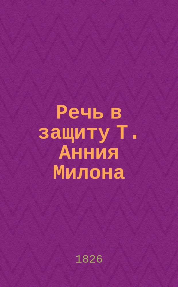 Речь в защиту Т. Анния Милона : С введ., примеч.... Ч. 1 : Текст