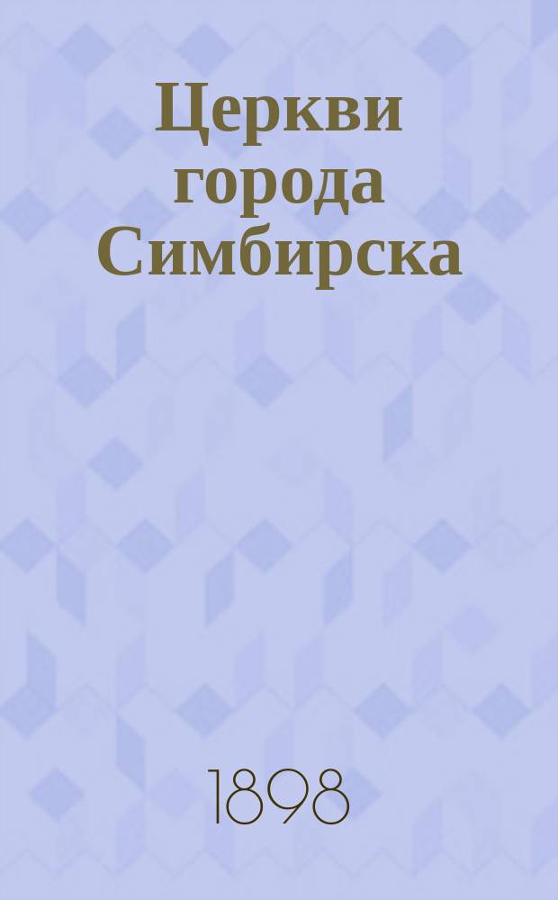 Церкви города Симбирска : Ист.-археол. описание В память 250-летия города. Вып. 1-. Вып. 1 : Церкви подгорные