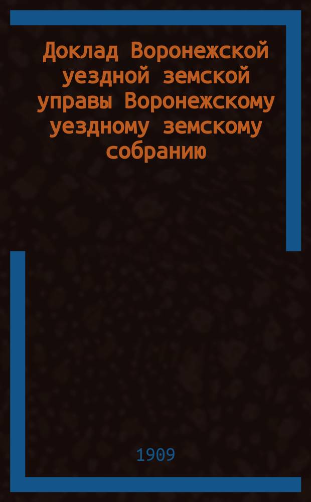 Доклад Воронежской уездной земской управы Воронежскому уездному земскому собранию... очередной сессии 1909 года : По медицинской части