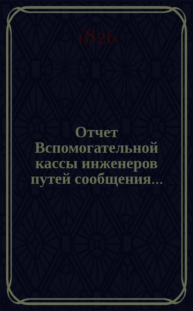 Отчет Вспомогательной кассы инженеров путей сообщения.. : С прил[ожением] списка почет. жертвователей и участников... ... за 1903 г.