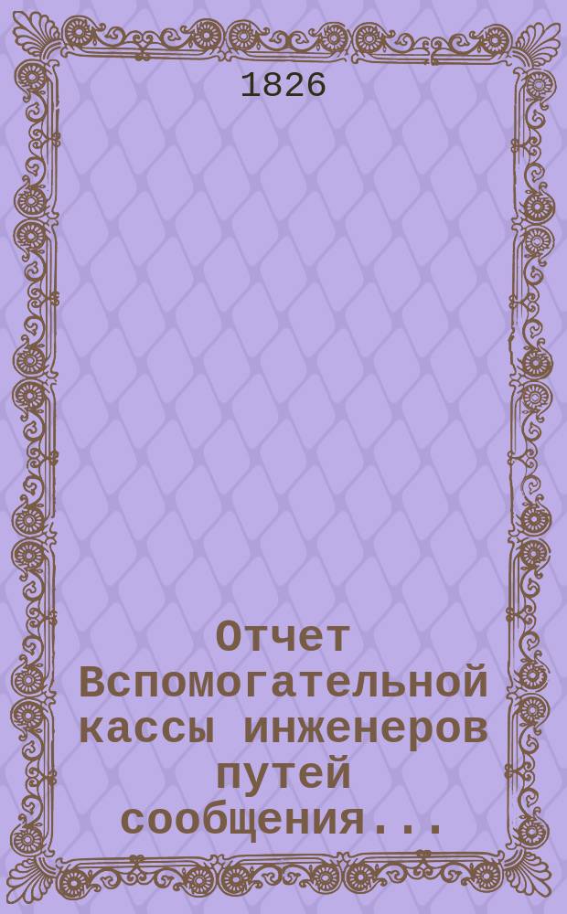 Отчет Вспомогательной кассы инженеров путей сообщения.. : С прил[ожением] списка почет. жертвователей и участников... ... за 1912 г.