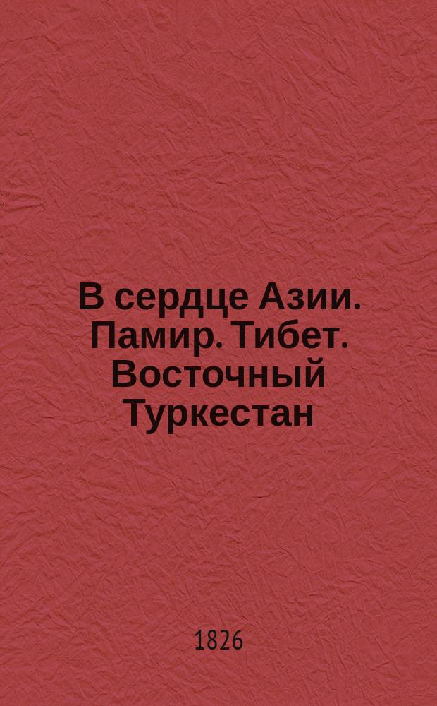 В сердце Азии. Памир. Тибет. Восточный Туркестан : Путешествие Свена Гедина в 1893-1897 гг. С разреш. авт. Т. 1-2. Т. 1
