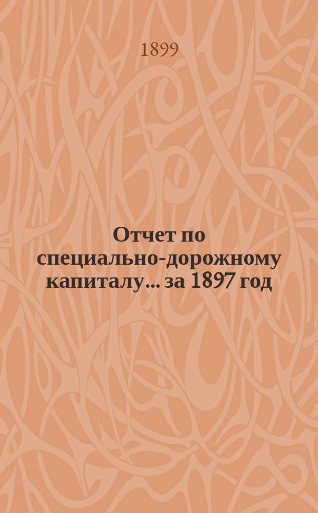 Отчет по специально-дорожному капиталу... за 1897 год