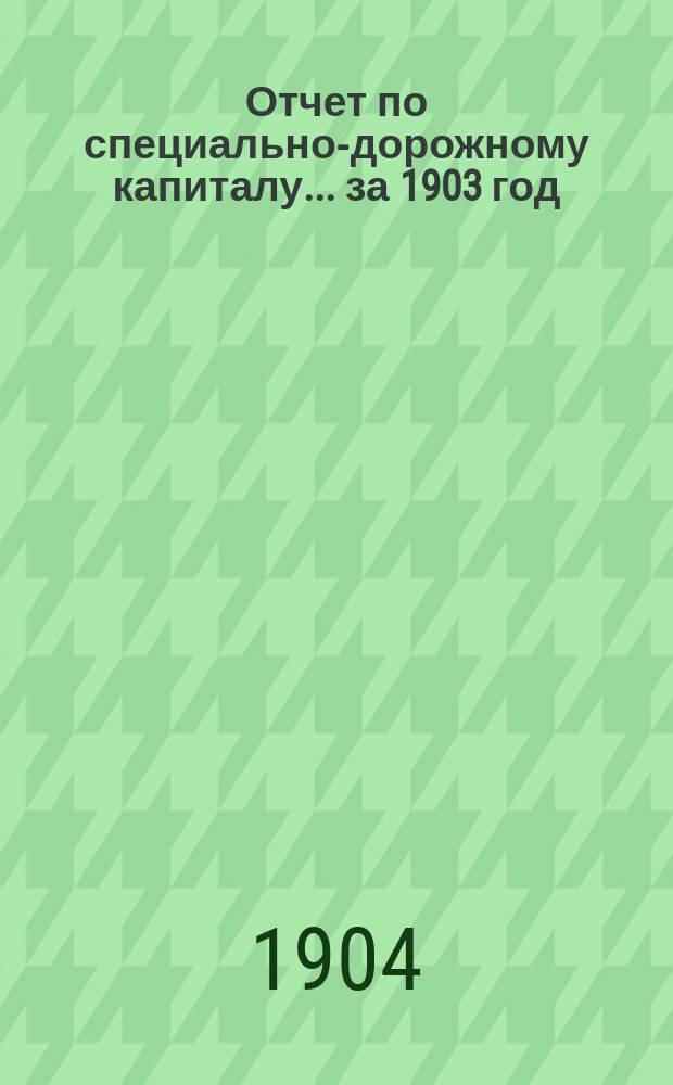 Отчет по специально-дорожному капиталу... за 1903 год