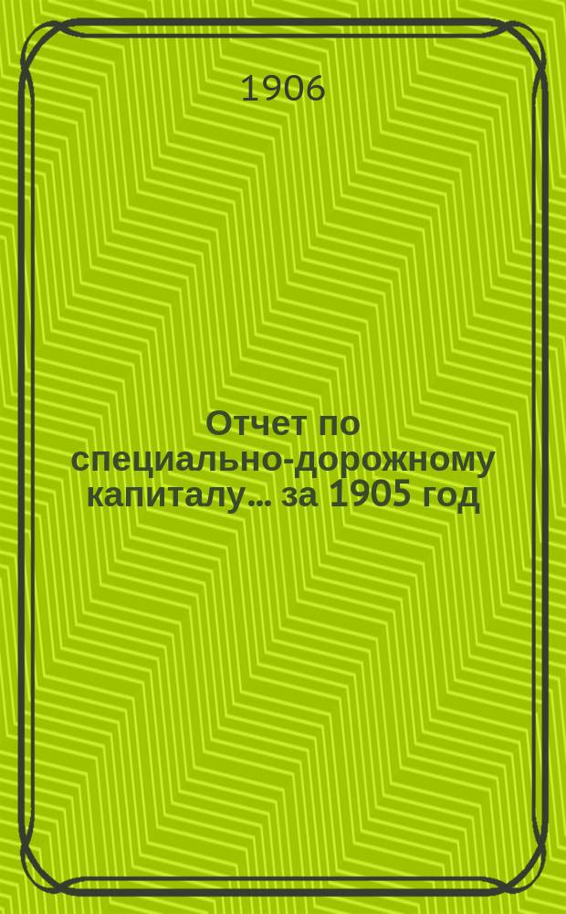 Отчет по специально-дорожному капиталу... за 1905 год