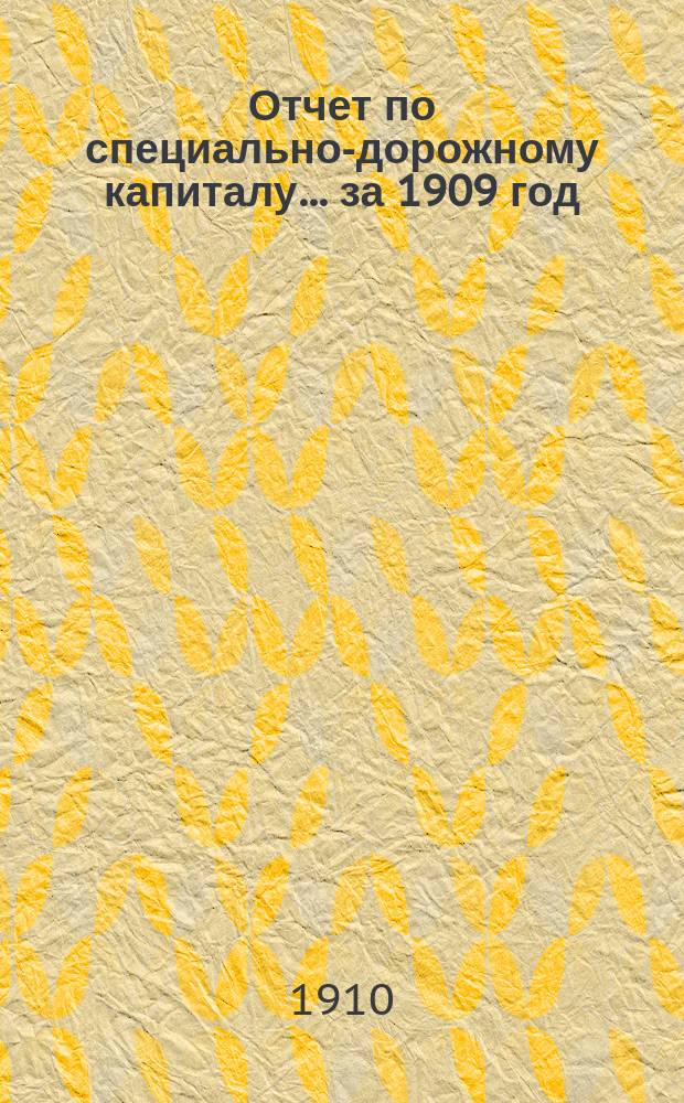 Отчет по специально-дорожному капиталу... за 1909 год