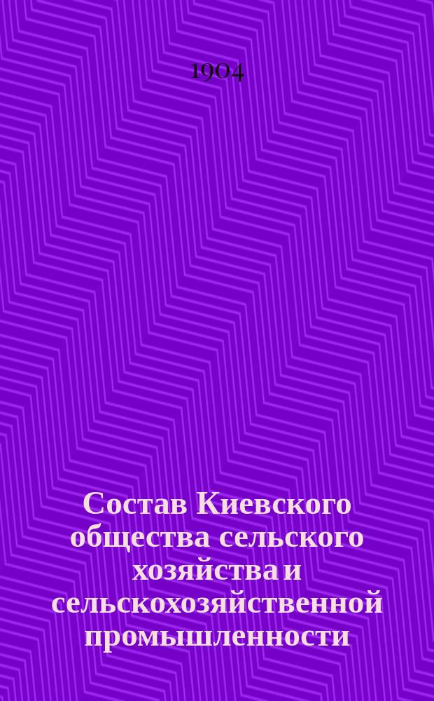 Состав Киевского общества сельского хозяйства и сельскохозяйственной промышленности ... ... к 1-му января 1904 года