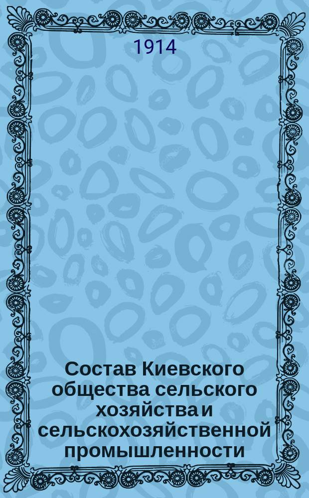 Состав Киевского общества сельского хозяйства и сельскохозяйственной промышленности ... ... к 1-му мая 1914 года