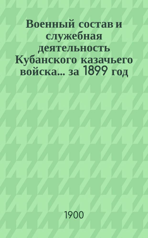 Военный состав и служебная деятельность Кубанского казачьего войска... [за 1899 год]