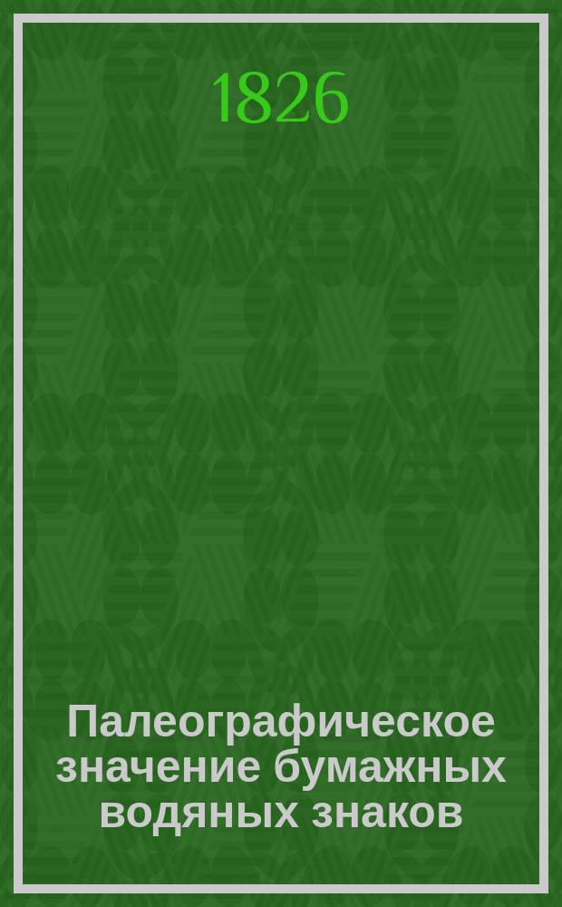 ... Палеографическое значение бумажных водяных знаков : Ч. 1-3. Ч. 1 : Исследование и описание филиграней