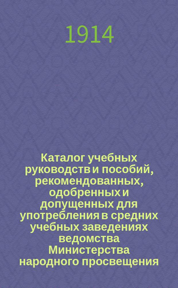 Каталог учебных руководств и пособий, рекомендованных, одобренных и допущенных для употребления в средних учебных заведениях ведомства Министерства народного просвещения... ... По 1-е апр. 1913 г. Первое дополнение... : Первое дополнение...