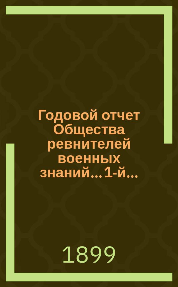 ... Годовой отчет Общества ревнителей военных знаний... 1-й... (с 4 октября 1898 г. по 1 сентября 1899 г.)
