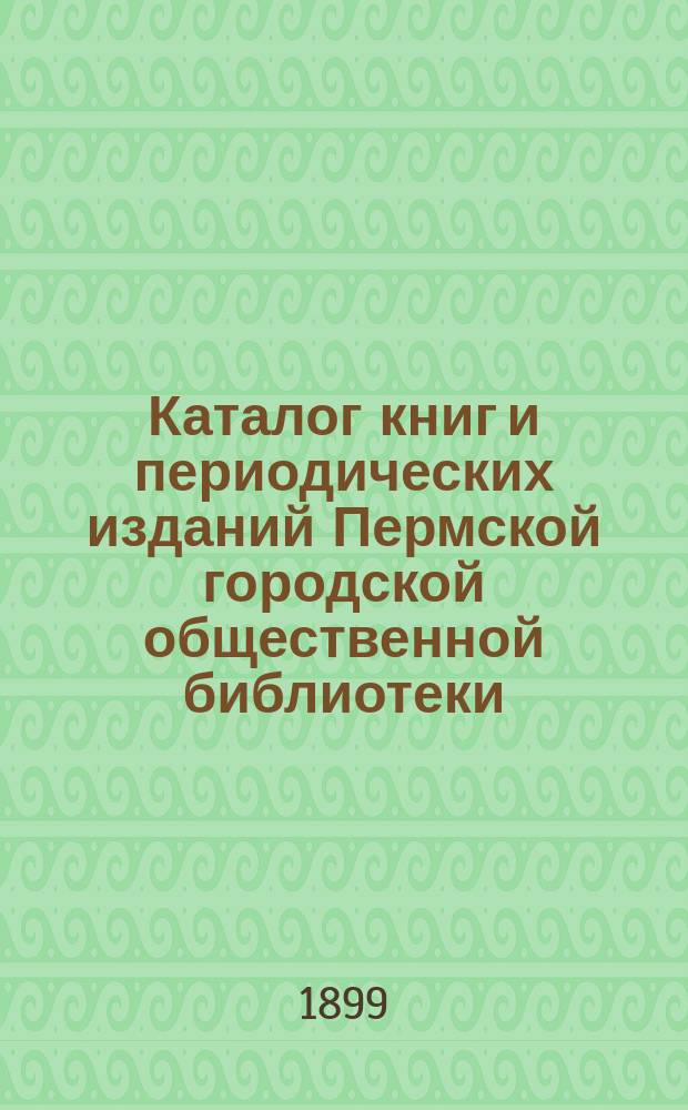 Каталог книг и периодических изданий Пермской городской общественной библиотеки : [Т. 1]. [Т. 1]