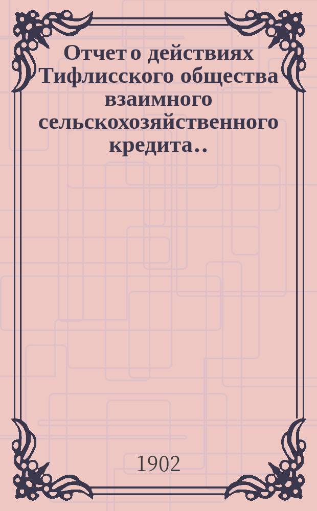 Отчет о действиях Тифлисского общества взаимного сельскохозяйственного кредита... ... за время с 1 января 1901 г. по 1 января 1902 г.