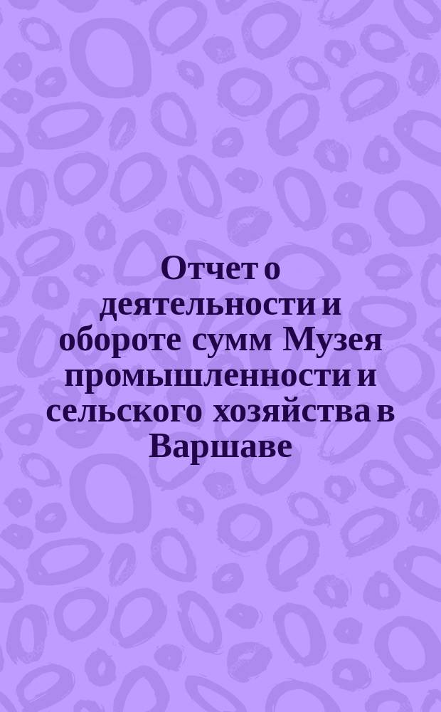 Отчет о деятельности и обороте сумм Музея промышленности и сельского хозяйства в Варшаве... составленный Правлением Музея. за 1903 год