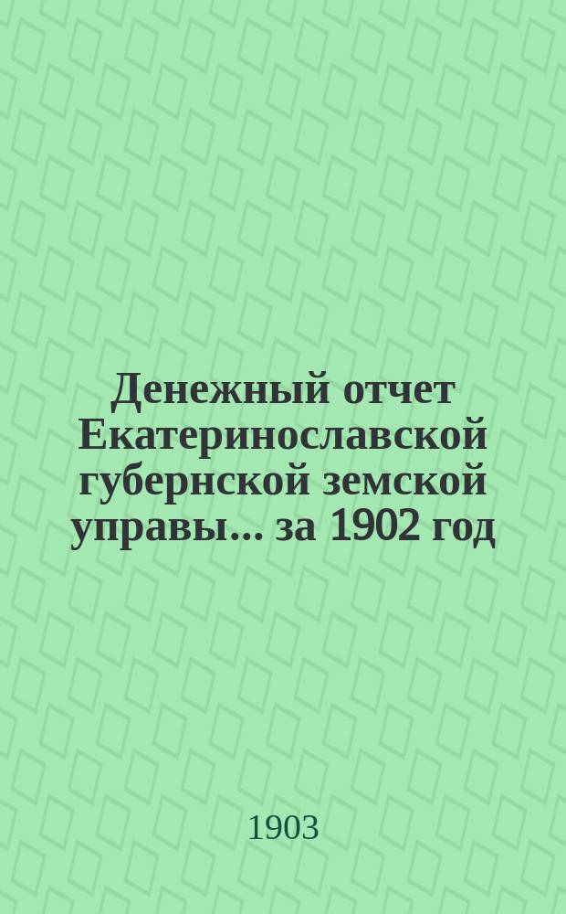 Денежный отчет Екатеринославской губернской земской управы... за 1902 год