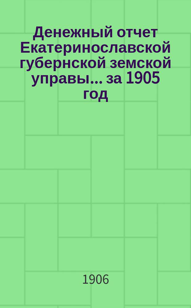Денежный отчет Екатеринославской губернской земской управы... за 1905 год