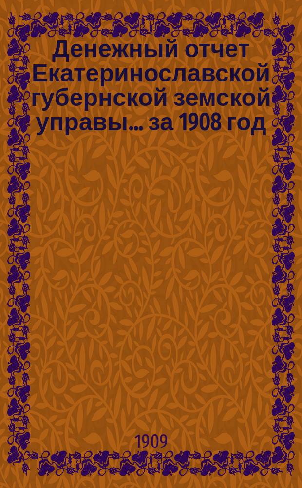 Денежный отчет Екатеринославской губернской земской управы... за 1908 год