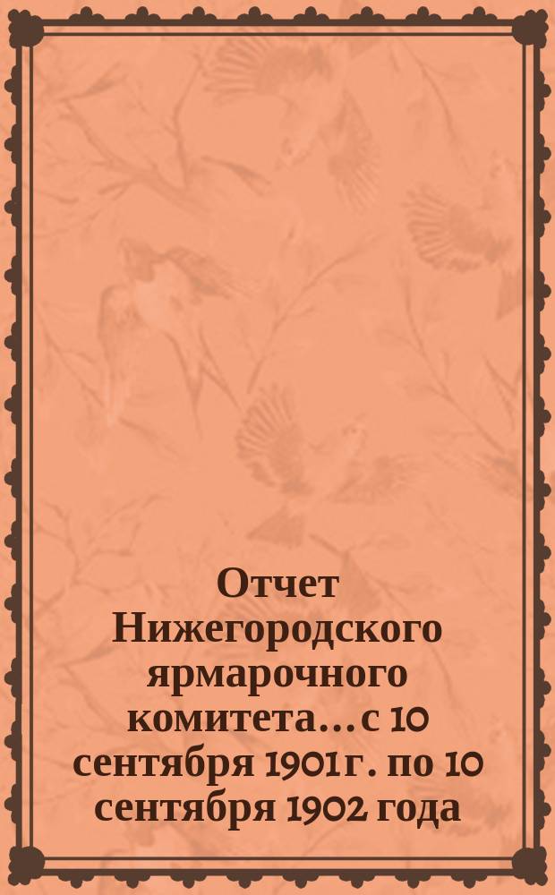 Отчет Нижегородского ярмарочного комитета... с 10 сентября 1901 г. по 10 сентября 1902 года