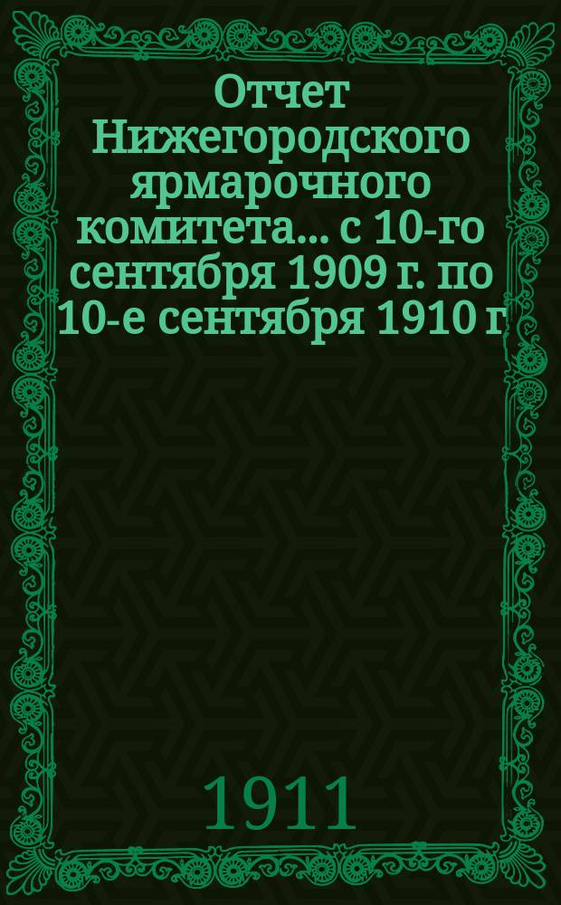 Отчет Нижегородского ярмарочного комитета... с 10-го сентября 1909 г. по 10-е сентября 1910 г.
