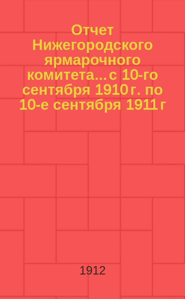 Отчет Нижегородского ярмарочного комитета... с 10-го сентября 1910 г. по 10-е сентября 1911 г.