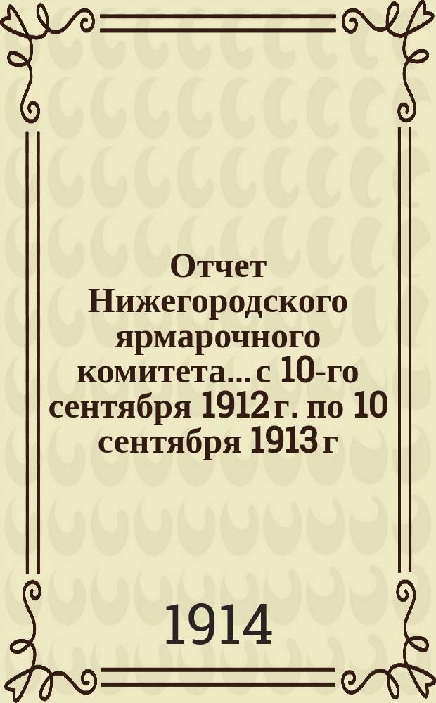 Отчет Нижегородского ярмарочного комитета... с 10-го сентября 1912 г. по 10 сентября 1913 г.