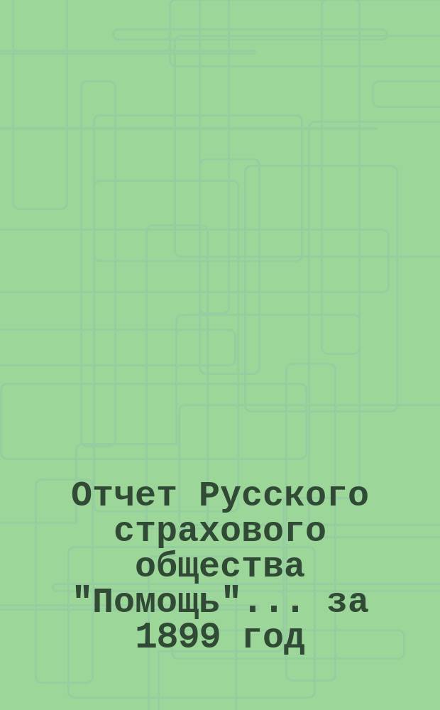 Отчет Русского страхового общества "Помощь"... ... за 1899 год