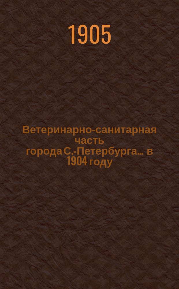Ветеринарно-санитарная часть города С.-Петербурга... ... в 1904 году