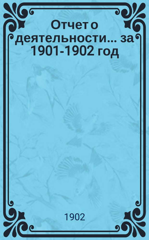 Отчет о деятельности... за 1901-1902 год (1-го окт. 1901 г. по 1-е окт. 1902 г.)