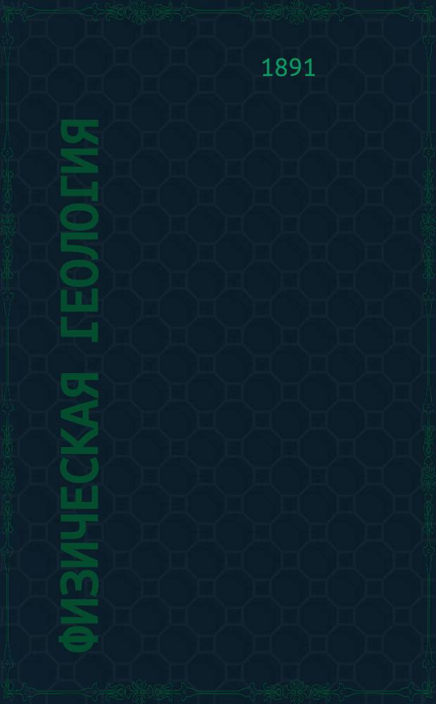 Физическая геология : Курс лекций, чит. студентам Горн. ин-та и Ин-та инж. пут. сообщ. Ч. 1-2. Ч. 1 : Общие свойства земли, вулканические, сейсмические и дислокационные явления (тектонические процессы)