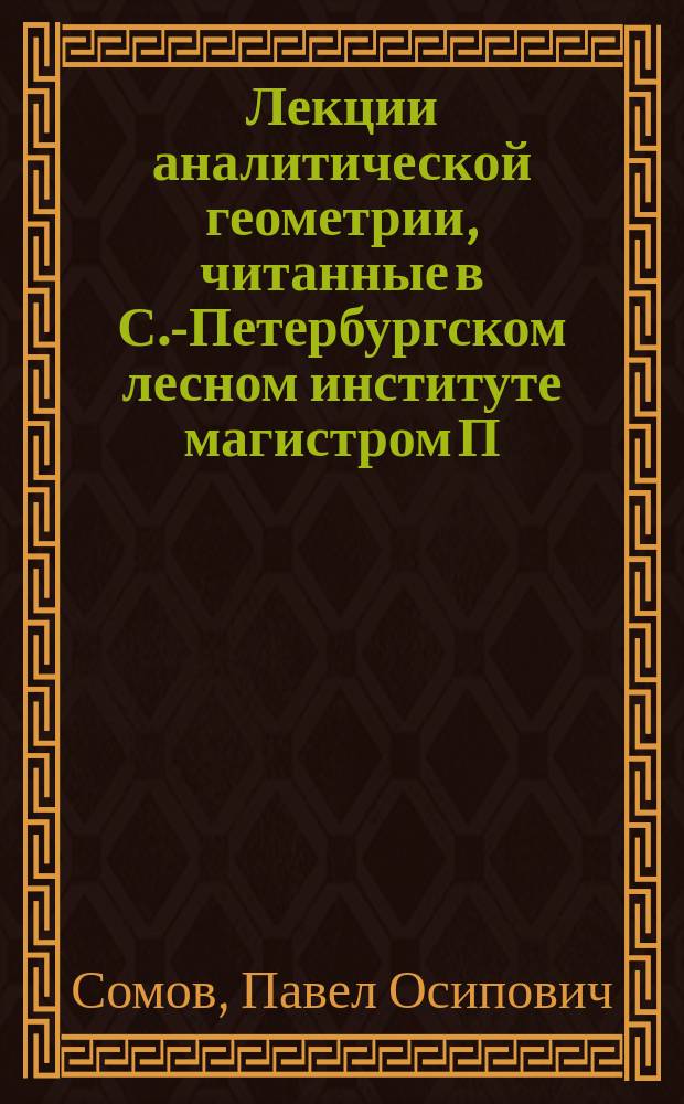 Лекции аналитической геометрии, читанные в С.-Петербургском лесном институте магистром П.О. Сомовым в 1887/8 акад. году