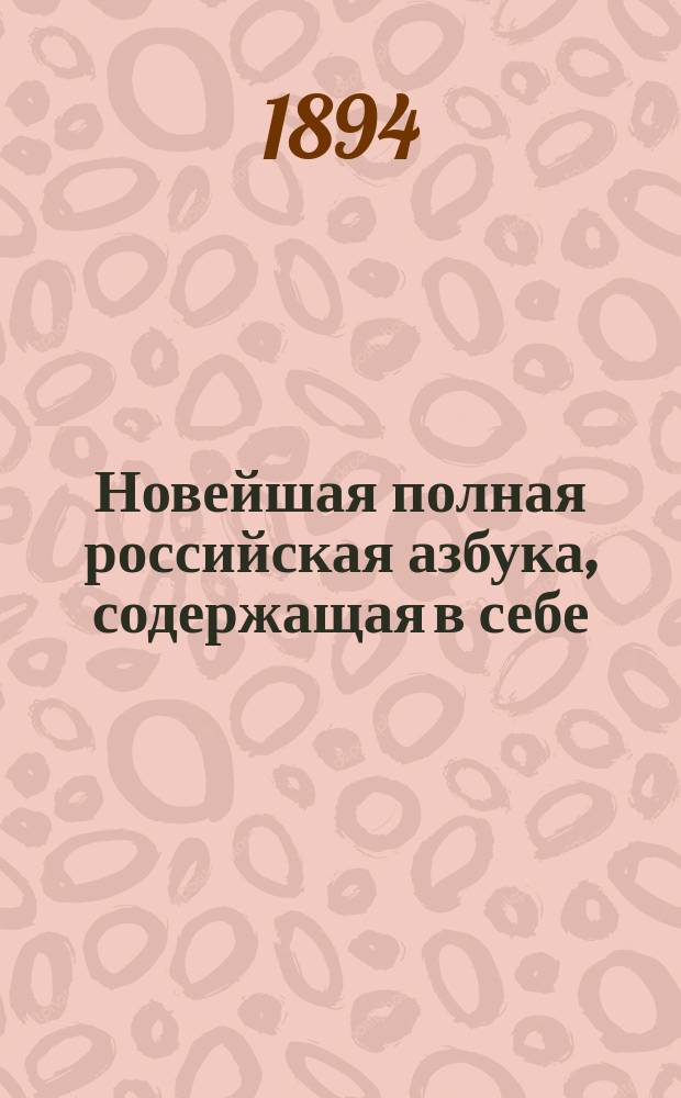 Новейшая полная российская азбука, содержащая в себе: молитвы, заповеди, краткую священную историю, нравоучительные басни и таблицу умножения