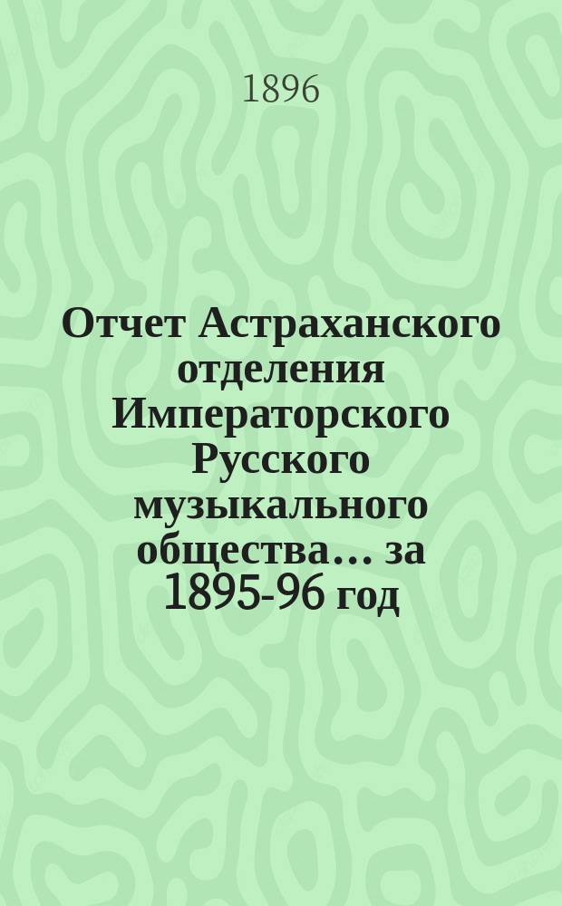 Отчет Астраханского отделения Императорского Русского музыкального общества... за 1895-96 год