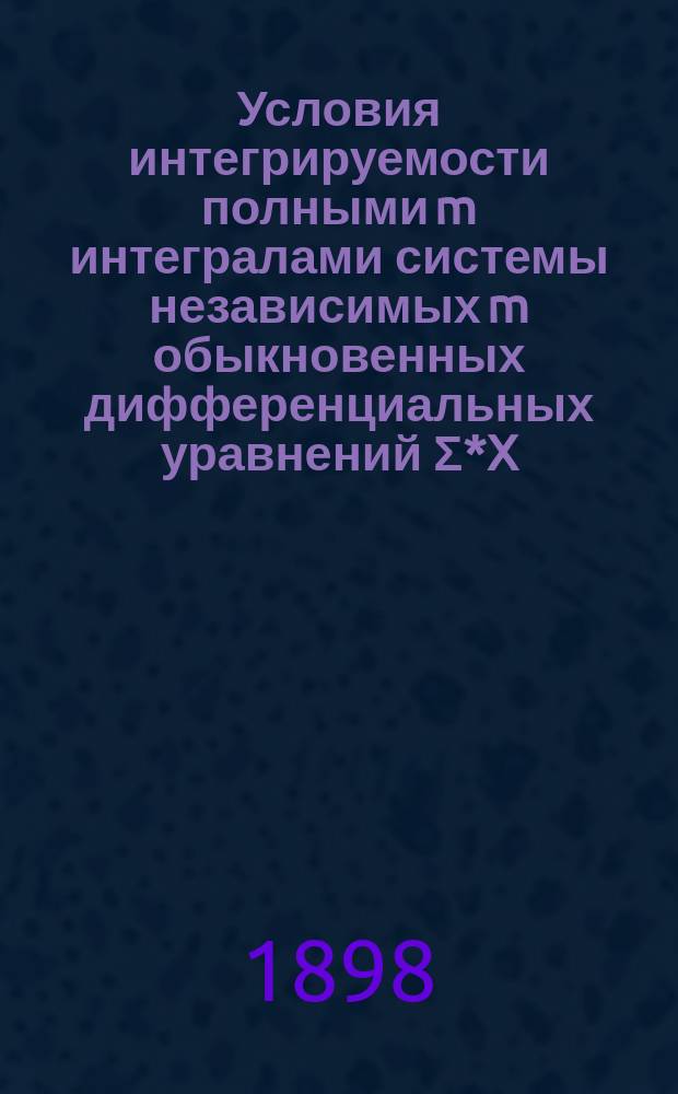 Условия интегрируемости полными m интегралами системы независимых m обыкновенных дифференциальных уравнений Σ*X(i)k dxk=0 (i=1,2 ..... m)