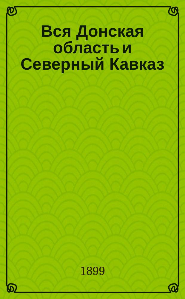 Вся Донская область и Северный Кавказ : Учреждения и должност. лица. Пром. и торг. предприятия..
