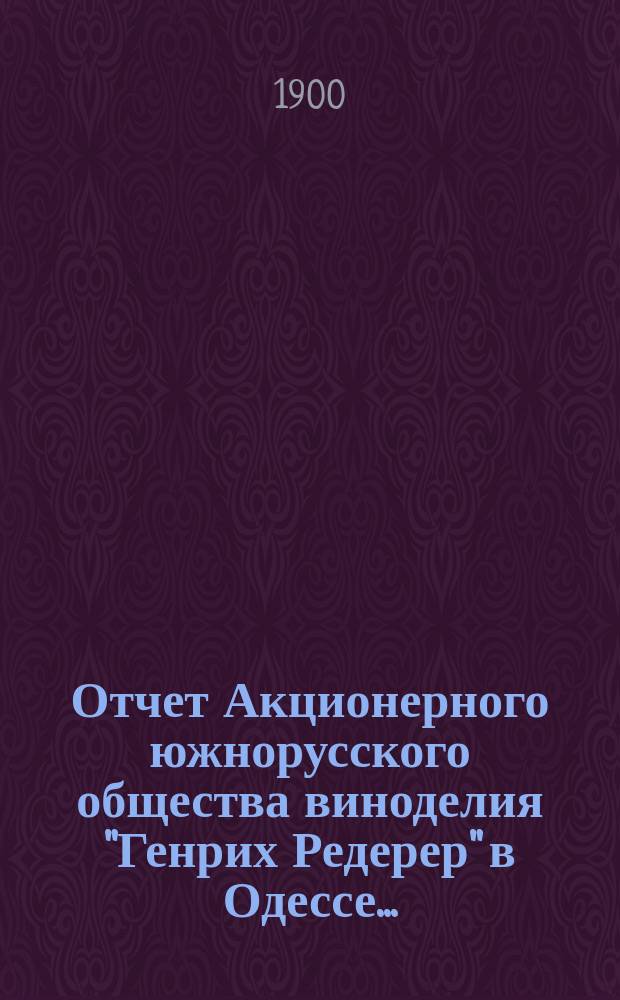 Отчет Акционерного южнорусского общества виноделия "Генрих Редерер" в Одессе...