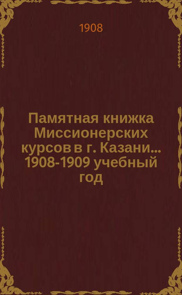 Памятная книжка Миссионерских курсов в г. Казани... ... 1908-1909 учебный год