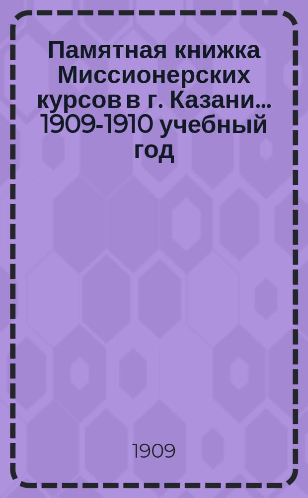 Памятная книжка Миссионерских курсов в г. Казани... ... 1909-1910 учебный год