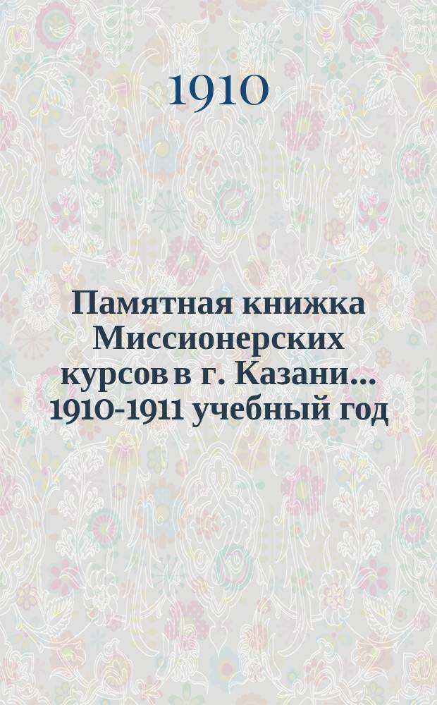 Памятная книжка Миссионерских курсов в г. Казани... ... 1910-1911 учебный год