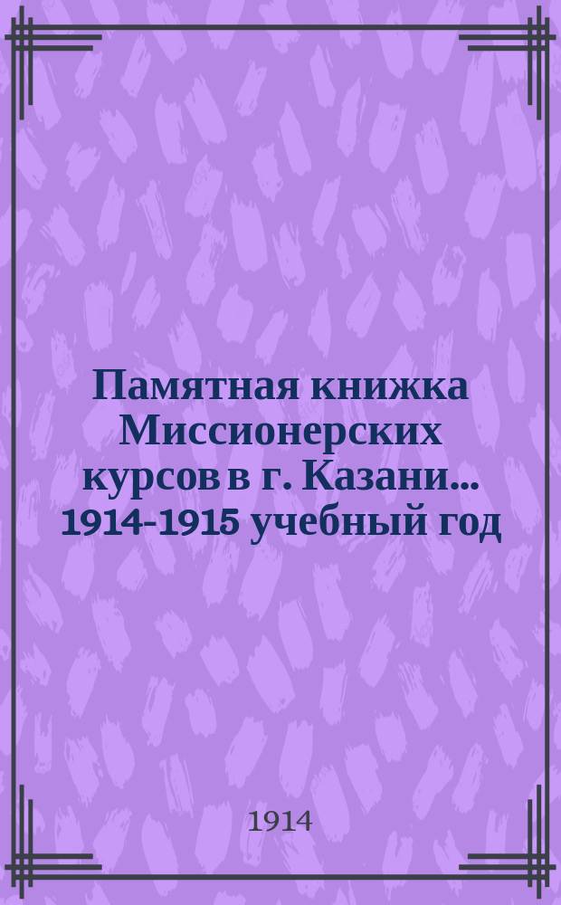 Памятная книжка Миссионерских курсов в г. Казани... ... 1914-1915 учебный год