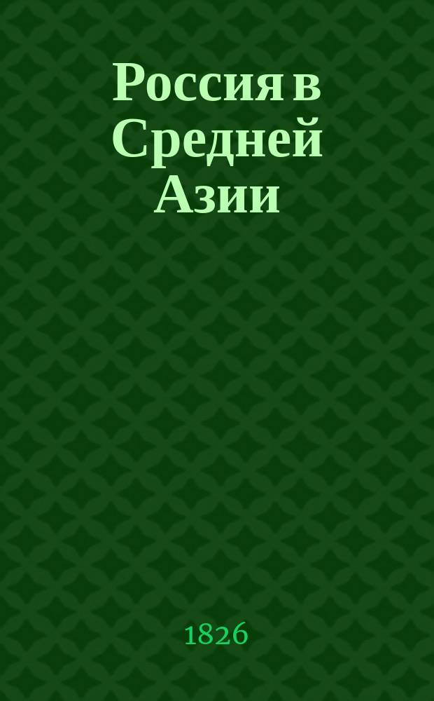 Россия в Средней Азии : Очерки путешествия по Закавказью, Туркмении, Бухаре, Самарканд., Ташкент. и Ферган. обл., Касп. морю и Волге В 2 т. и 6 ч. Т. 1-2. Т. 1 : Ч. 1. Побережья Кавказа ; Ч. 2. В Туркмении ; Ч. 3. На Оксусе и Яксарте